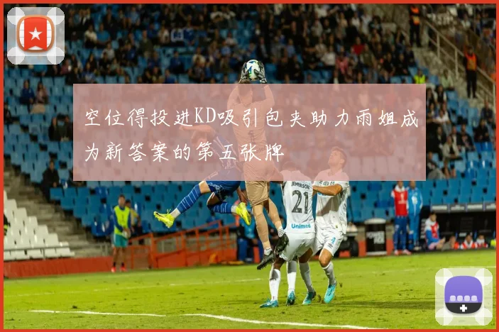 空位得投进KD吸引包夹助力雨姐成为新答案的第五张牌