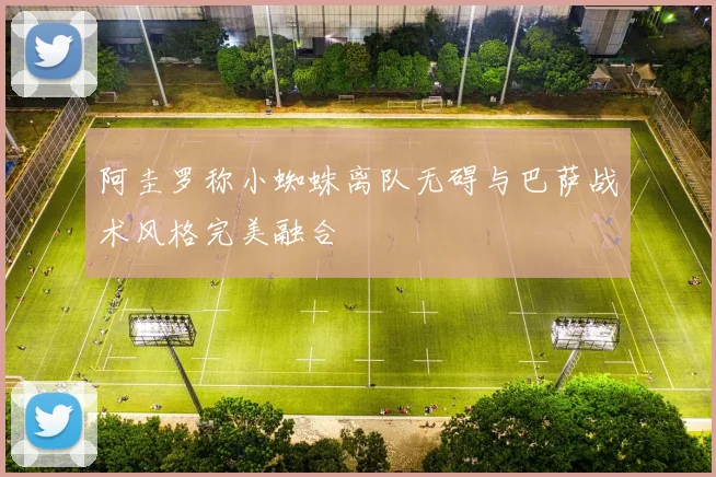 阿圭罗称小蜘蛛离队无碍与巴萨战术风格完美融合