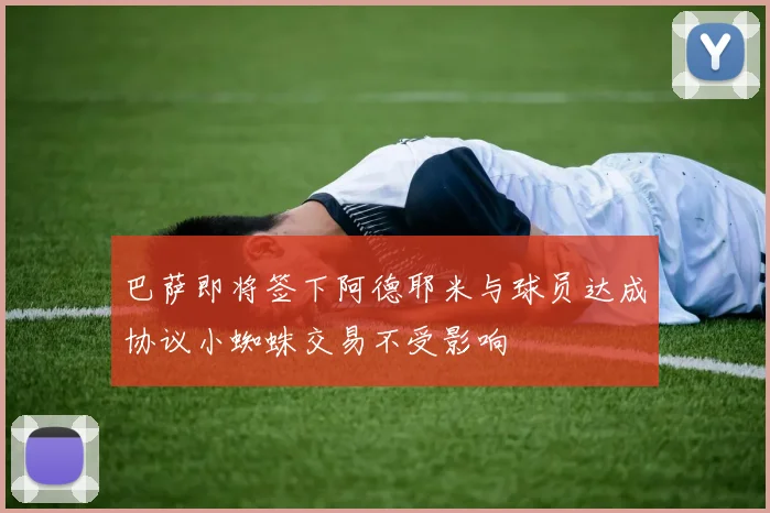 巴萨即将签下阿德耶米与球员达成协议小蜘蛛交易不受影响