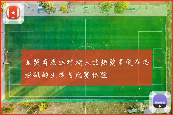 东契奇表达对湖人的热爱享受在洛杉矶的生活与比赛体验