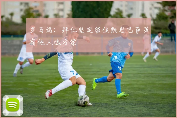 罗马诺：拜仁坚定留住凯恩巴萨另有他人选方案