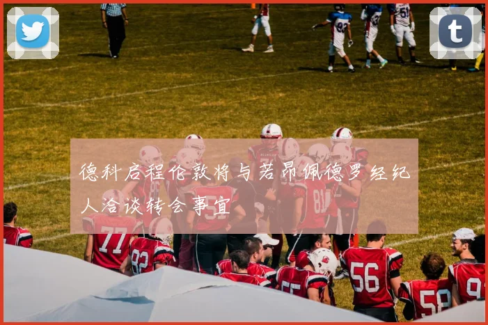 德科启程伦敦将与若昂佩德罗经纪人洽谈转会事宜